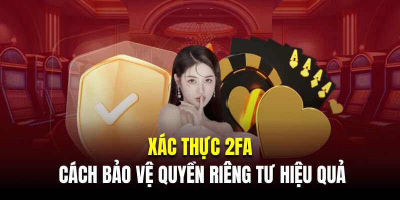 Xác thực 2FA là cách bảo vệ quyền riêng tư hiệu quả