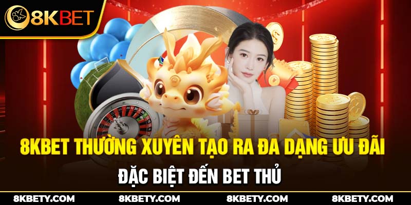 8KBET thường xuyên tạo ra đa dạng ưu đãi đặc biệt đến bet thủ